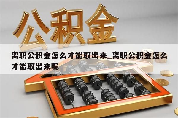 离职公积金怎么才能取出来_离职公积金怎么才能取出来呢